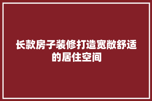 长款房子装修打造宽敞舒适的居住空间