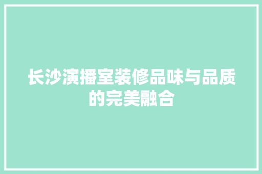 长沙演播室装修品味与品质的完美融合