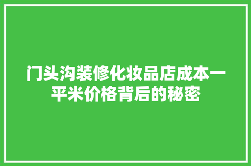 门头沟装修化妆品店成本一平米价格背后的秘密