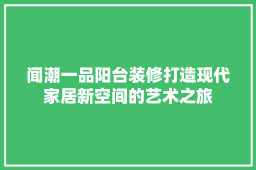 闻潮一品阳台装修打造现代家居新空间的艺术之旅