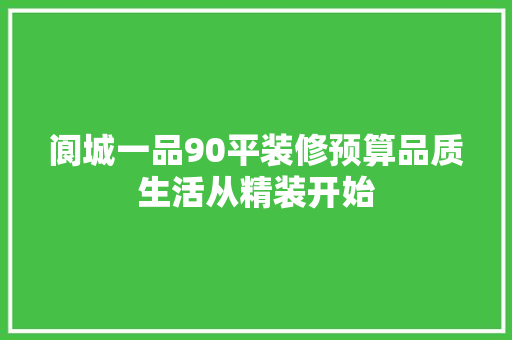 阆城一品90平装修预算品质生活从精装开始