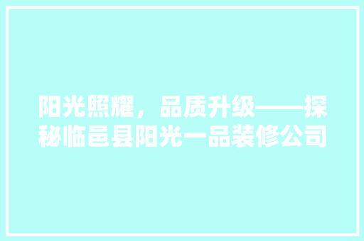 阳光照耀，品质升级——探秘临邑县阳光一品装修公司