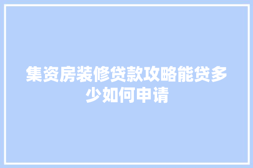 集资房装修贷款攻略能贷多少如何申请