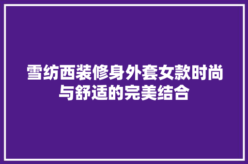 雪纺西装修身外套女款时尚与舒适的完美结合