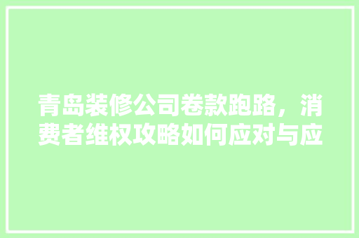 青岛装修公司卷款跑路，消费者维权攻略如何应对与应对措施