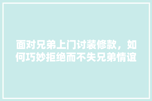 面对兄弟上门讨装修款，如何巧妙拒绝而不失兄弟情谊