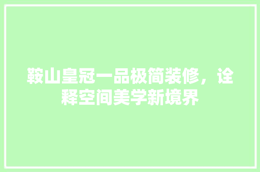 鞍山皇冠一品极简装修，诠释空间美学新境界