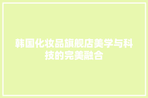韩国化妆品旗舰店美学与科技的完美融合