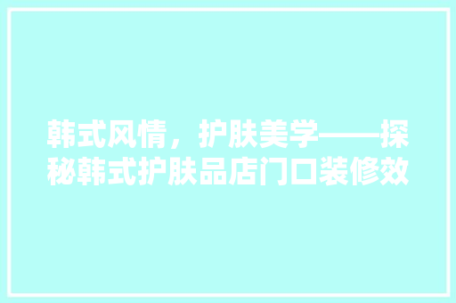韩式风情，护肤美学——探秘韩式护肤品店门口装修效果图
