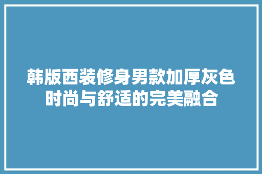 韩版西装修身男款加厚灰色时尚与舒适的完美融合