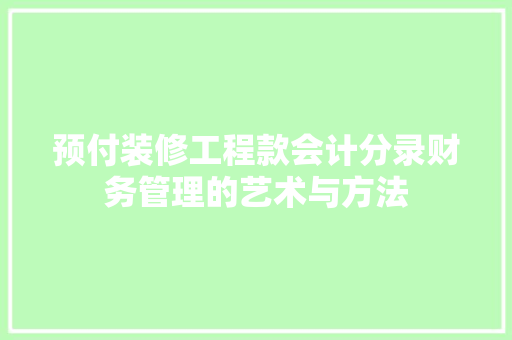 预付装修工程款会计分录财务管理的艺术与方法