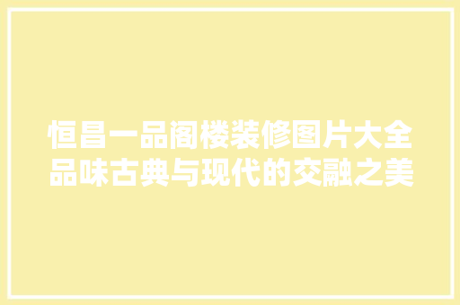 恒昌一品阁楼装修图片大全品味古典与现代的交融之美