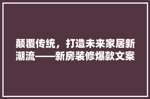 颠覆传统，打造未来家居新潮流——新房装修爆款文案背后的秘密