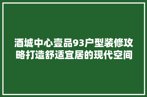 酒城中心壹品93户型装修攻略打造舒适宜居的现代空间