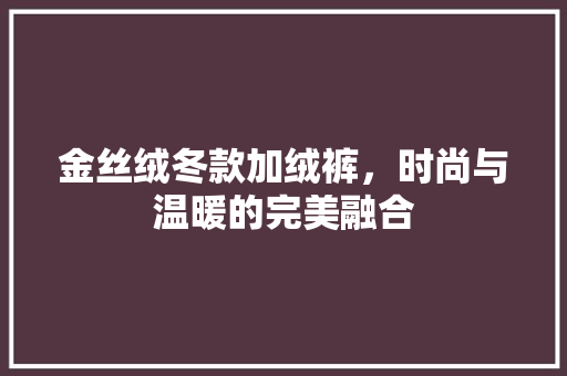 金丝绒冬款加绒裤，时尚与温暖的完美融合