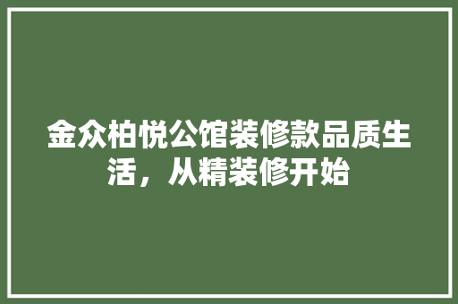 金众柏悦公馆装修款品质生活，从精装修开始