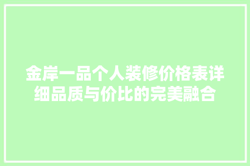 金岸一品个人装修价格表详细品质与价比的完美融合