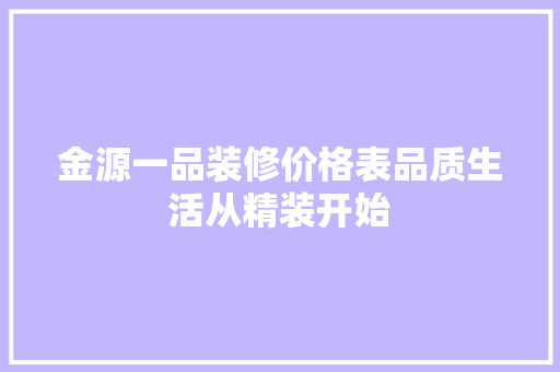 金源一品装修价格表品质生活从精装开始
