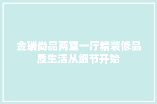 金瑞尚品两室一厅精装修品质生活从细节开始