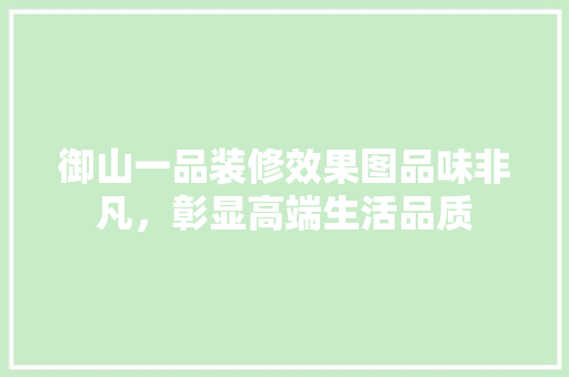 御山一品装修效果图品味非凡，彰显高端生活品质