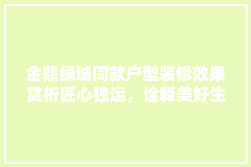 金鼎绿城同款户型装修效果赏析匠心独运，诠释美好生活