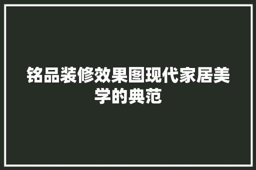 铭品装修效果图现代家居美学的典范