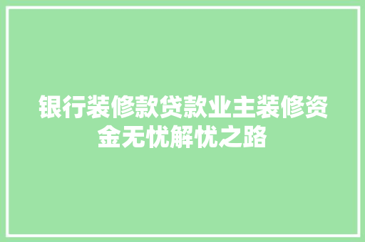 银行装修款贷款业主装修资金无忧解忧之路