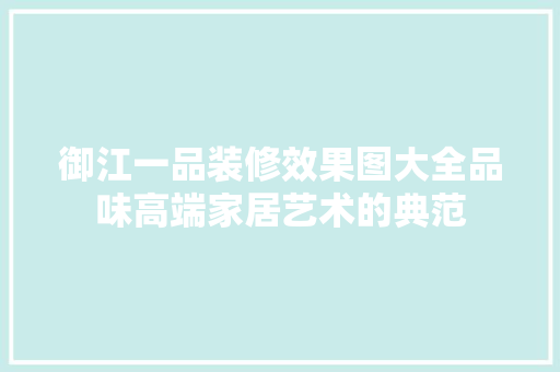 御江一品装修效果图大全品味高端家居艺术的典范