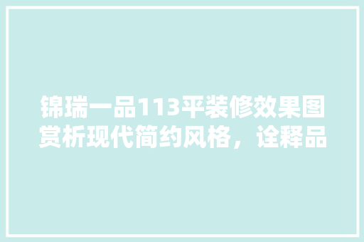 锦瑞一品113平装修效果图赏析现代简约风格，诠释品质生活