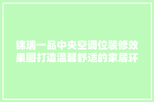 锦瑞一品中央空调位装修效果图打造温馨舒适的家居环境