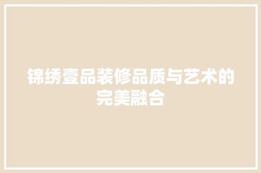 锦绣壹品装修品质与艺术的完美融合