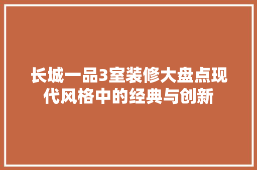 长城一品3室装修大盘点现代风格中的经典与创新