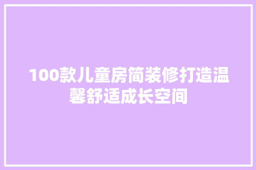 100款儿童房简装修打造温馨舒适成长空间