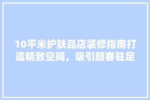 10平米护肤品店装修指南打造精致空间，吸引顾客驻足  第1张