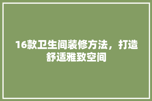 16款卫生间装修方法，打造舒适雅致空间