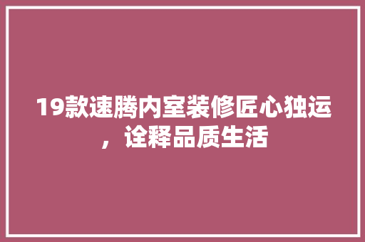 19款速腾内室装修匠心独运，诠释品质生活  第1张