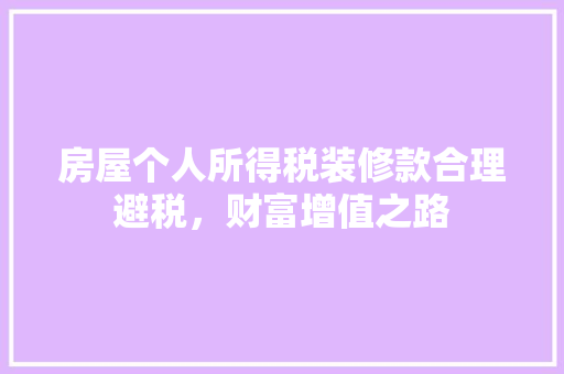 房屋个人所得税装修款合理避税，财富增值之路