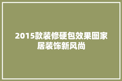 2015款装修硬包效果图家居装饰新风尚