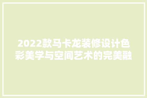 2022款马卡龙装修设计色彩美学与空间艺术的完美融合