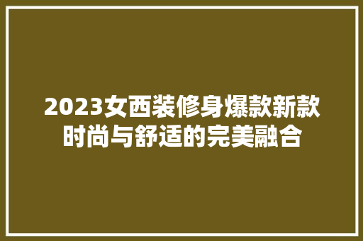 2023女西装修身爆款新款时尚与舒适的完美融合