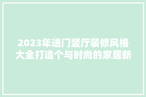 2023年进门竖厅装修风格大全打造个与时尚的家居新境界