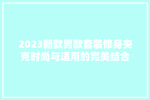 2023新款男款套装修身夹克时尚与适用的完美结合
