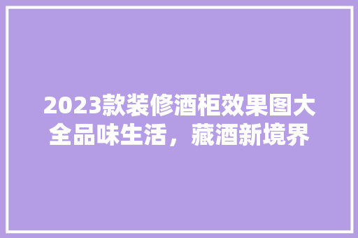 2023款装修酒柜效果图大全品味生活，藏酒新境界