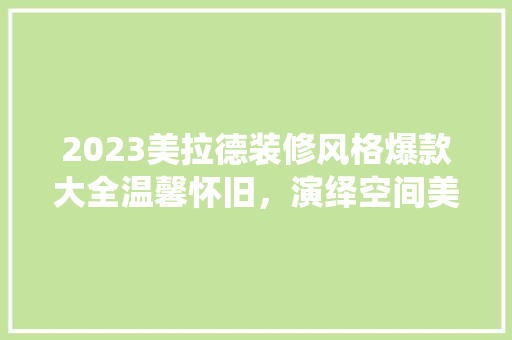 2023美拉德装修风格爆款大全温馨怀旧，演绎空间美学