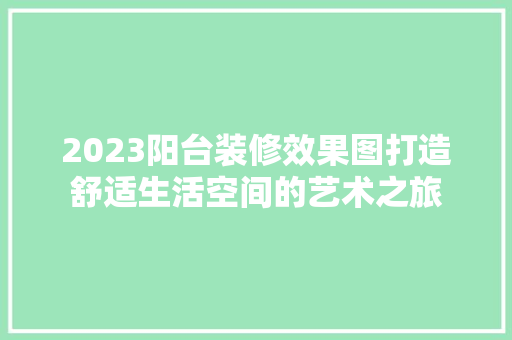 2023阳台装修效果图打造舒适生活空间的艺术之旅