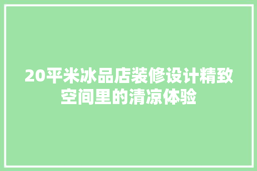 20平米冰品店装修设计精致空间里的清凉体验