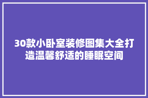30款小卧室装修图集大全打造温馨舒适的睡眠空间