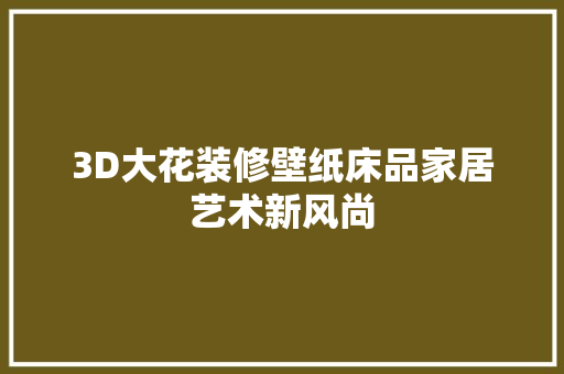 3D大花装修壁纸床品家居艺术新风尚