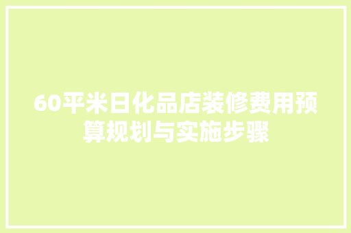 60平米日化品店装修费用预算规划与实施步骤