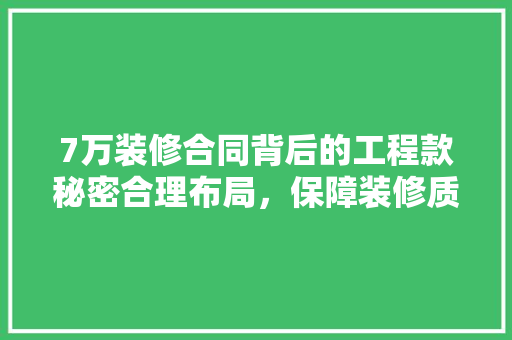 7万装修合同背后的工程款秘密合理布局，保障装修质量